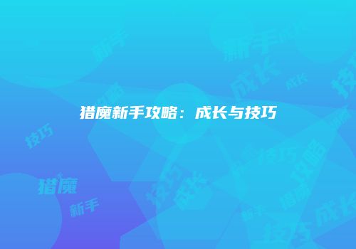 猎魔新手攻略：成长与技巧