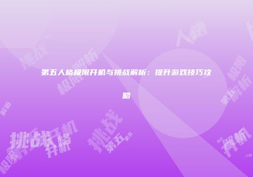 第五人格极限开机与挑战解析：提升游戏技巧攻略