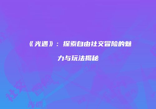 《光遇》：探索自由社交冒险的魅力与玩法揭秘