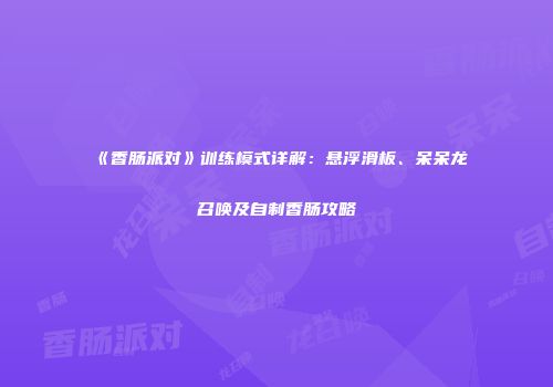 《香肠派对》训练模式详解：悬浮滑板、呆呆龙召唤及自制香肠攻略
