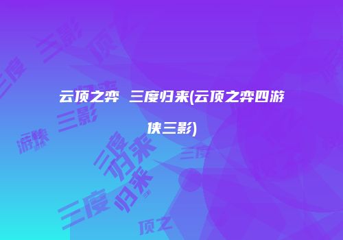 云顶之弈 三度归来(云顶之弈四游侠三影)