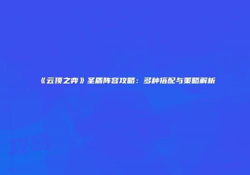 《云顶之弈》圣盾阵容攻略：多种搭配与策略解析