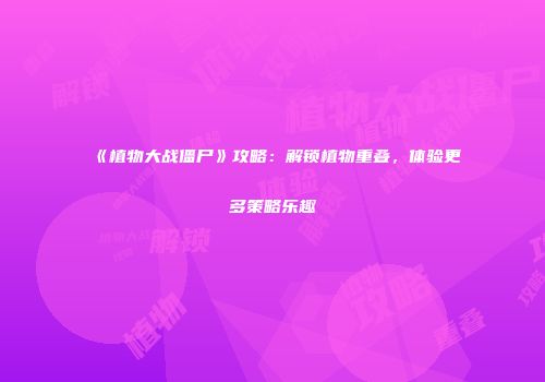 《植物大战僵尸》攻略：解锁植物重叠，体验更多策略乐趣