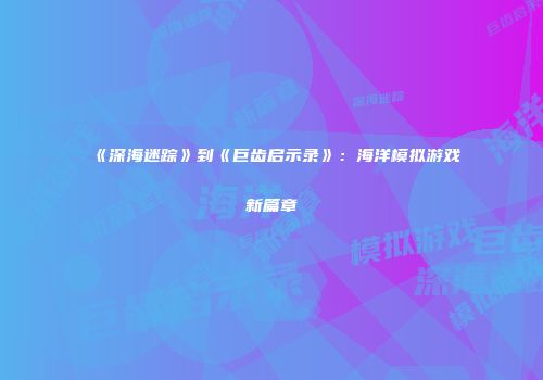 《深海迷踪》到《巨齿启示录》：海洋模拟游戏新篇章