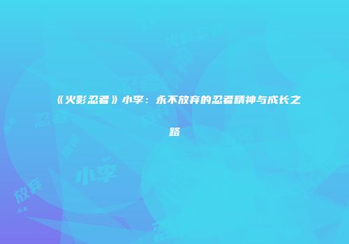 《火影忍者》小李：永不放弃的忍者精神与成长之路