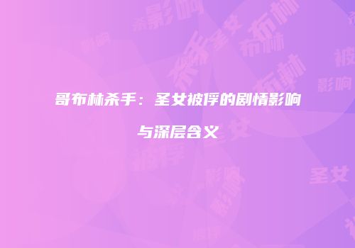 哥布林杀手：圣女被俘的剧情影响与深层含义