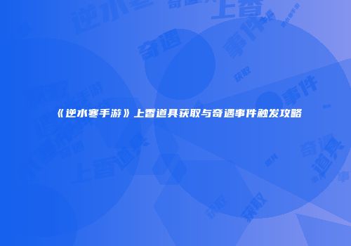 《逆水寒手游》上香道具获取与奇遇事件触发攻略