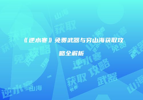 《逆水寒》免费武器与穷山海获取攻略全解析