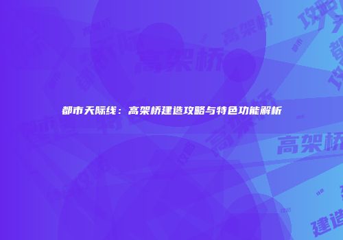 都市天际线：高架桥建造攻略与特色功能解析
