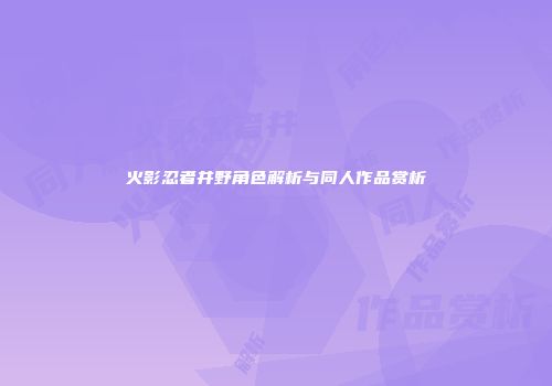 火影忍者井野角色解析与同人作品赏析