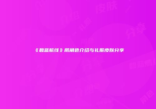 《碧蓝航线》鹬角色介绍与礼服皮肤分享