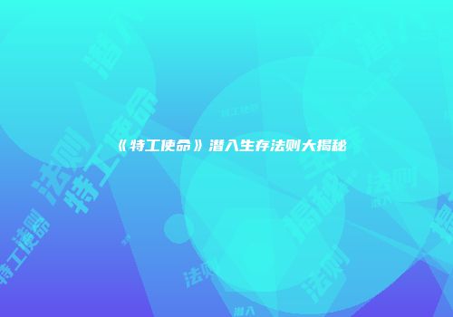 《特工使命》潜入生存法则大揭秘
