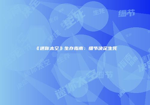 《迷你太空》生存指南：细节决定生死