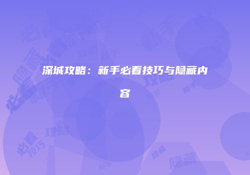 深城攻略：新手必看技巧与隐藏内容