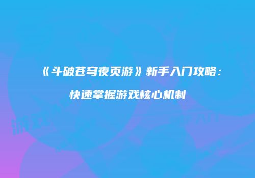 《斗破苍穹夜页游》新手入门攻略:快速掌握游戏核心机制
