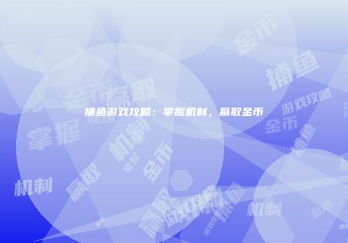 捕鱼游戏攻略：掌握机制，赢取金币