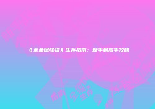 《全金属怪物》生存指南：新手到高手攻略