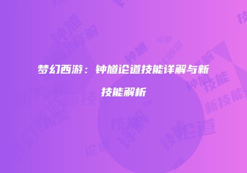 梦幻西游：钟馗论道技能详解与新技能解析