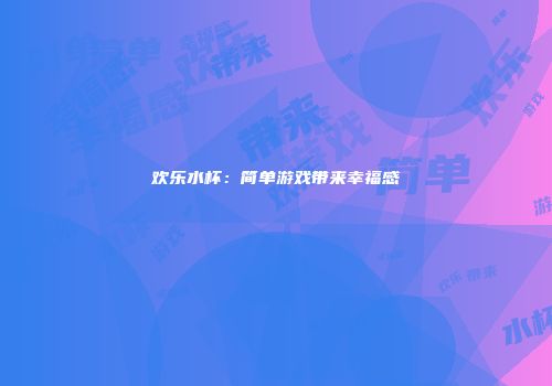 欢乐水杯：简单游戏带来幸福感