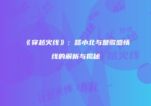 《穿越火线》：路小北与楚歌感情线的解析与揭秘