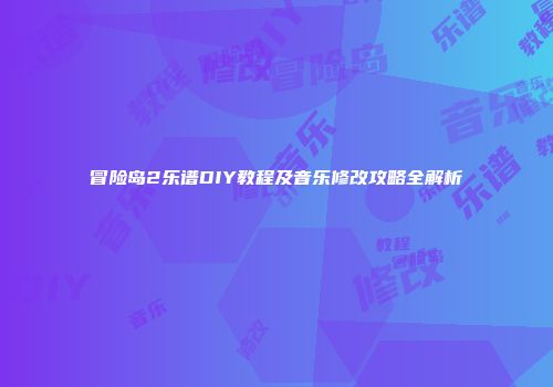 冒险岛2乐谱DIY教程及音乐修改攻略全解析