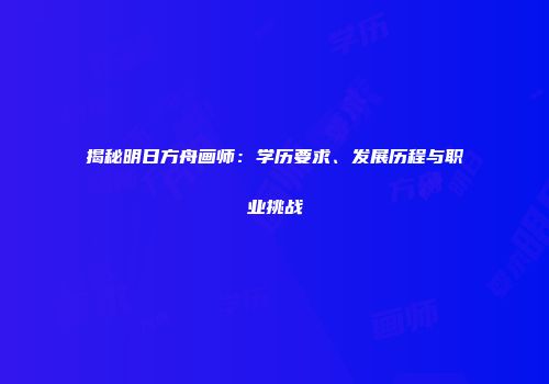 揭秘明日方舟画师：学历要求、发展历程与职业挑战