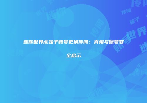 迷你世界虎妹子账号更换传闻：真相与账号安全启示