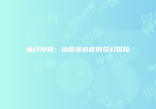 血月钟楼：治愈强迫症的奇幻冒险