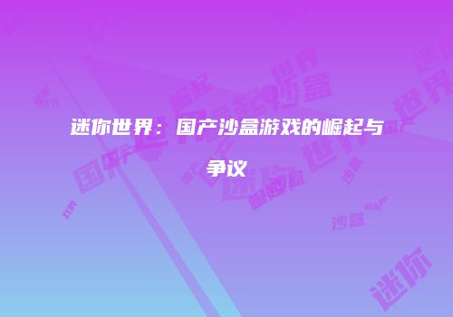 迷你世界：国产沙盒游戏的崛起与争议