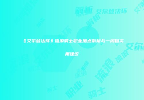 《艾尔登法环》流浪骑士职业加点解析与一周目实用建议