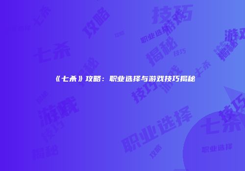 《七杀》攻略：职业选择与游戏技巧揭秘