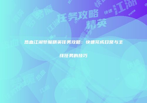 热血江湖梦魔精英任务攻略：快速完成日常与主线任务的技巧