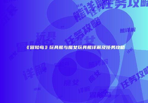 《冒险岛》玩具熊与魔女玩具熊详解及任务攻略
