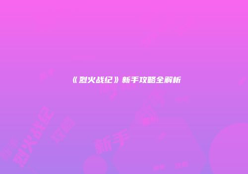 《烈火战纪》新手攻略全解析