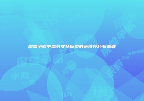 魔兽争霸中鹰身女妖模型的获得技巧有哪些