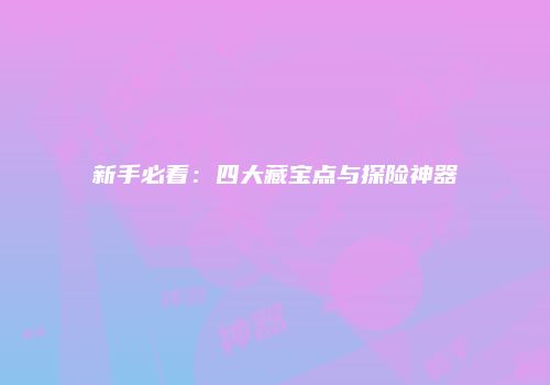 新手必看：四大藏宝点与探险神器