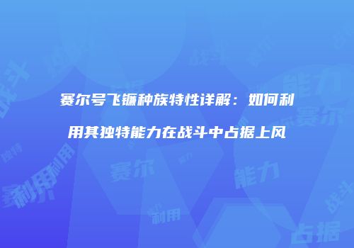 赛尔号飞镰种族特性详解：如何利用其独特能力在战斗中占据上风
