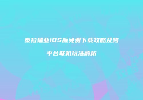 泰拉瑞亚iOS版免费下载攻略及跨平台联机玩法解析