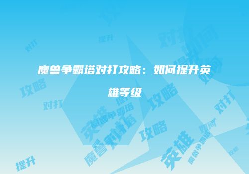 魔兽争霸塔对打攻略：如何提升英雄等级