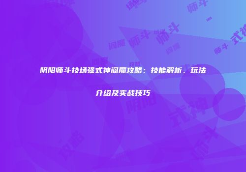 阴阳师斗技场强式神阎魔攻略：技能解析、玩法介绍及实战技巧