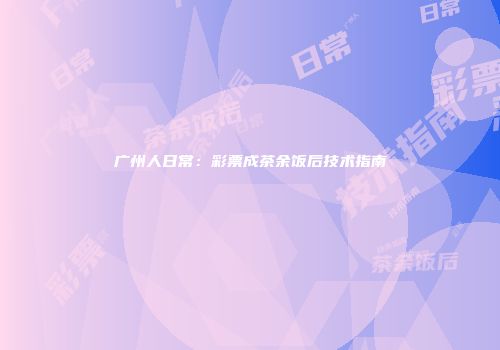 广州人日常：彩票成茶余饭后技术指南