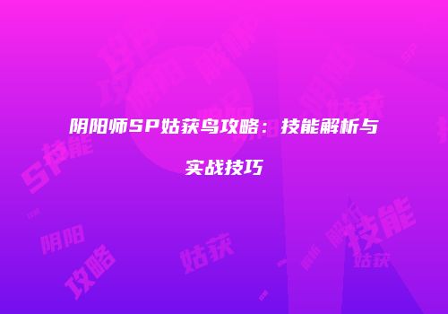 阴阳师SP姑获鸟攻略：技能解析与实战技巧