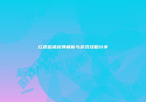 红色警戒核弹解析与游戏攻略分享