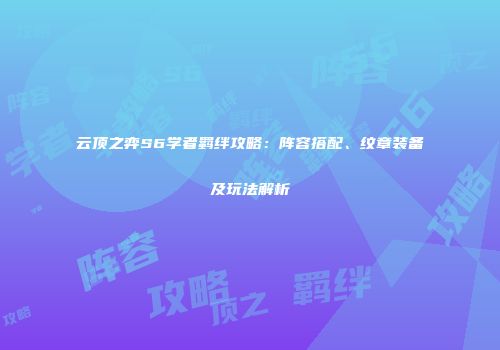 云顶之弈S6学者羁绊攻略：阵容搭配、纹章装备及玩法解析