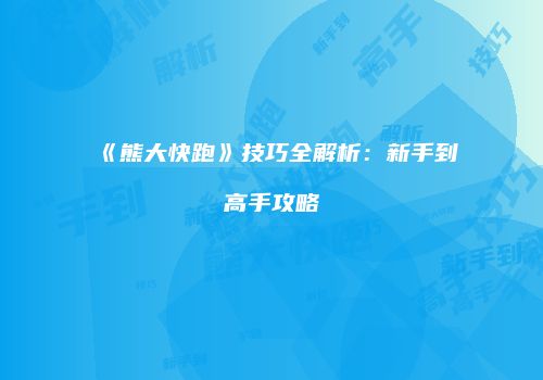 《熊大快跑》技巧全解析：新手到高手攻略