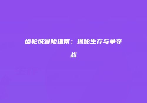 齿轮城冒险指南：揭秘生存与争夺战