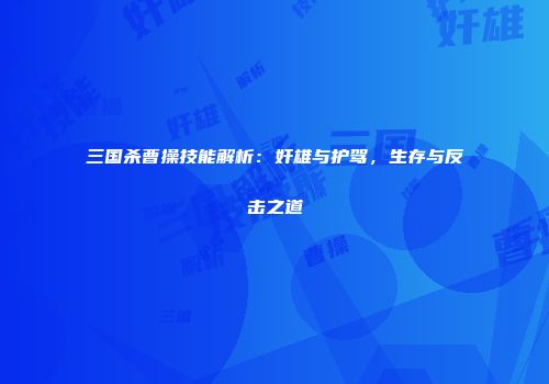 三国杀曹操技能解析：奸雄与护驾，生存与反击之道