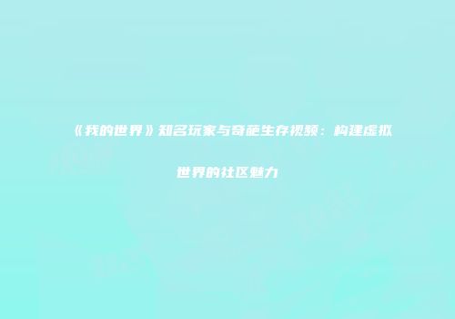 《我的世界》知名玩家与奇葩生存视频：构建虚拟世界的社区魅力