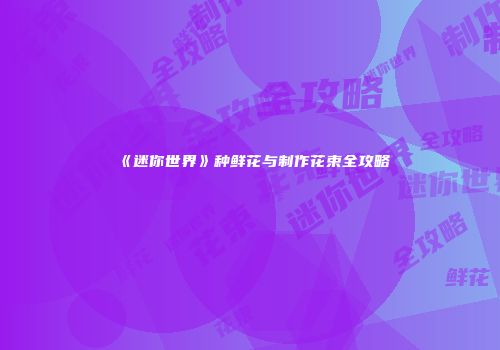 《迷你世界》种鲜花与制作花束全攻略