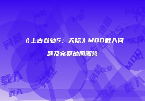 《上古卷轴5：天际》MOD载入问题及完整地图解答